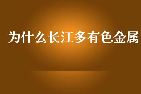为什么长江多有色金属_https://m.15771688.com_道指实时行情_第1张