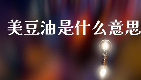 美豆油是什么意思_https://m.15771688.com_期货开户_第1张