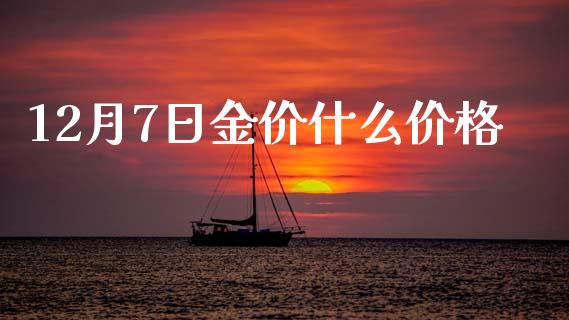 12月7日金价什么价格_https://m.15771688.com_期货开户_第1张