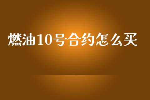 燃油10号合约怎么买_https://m.15771688.com_美国道指_第1张