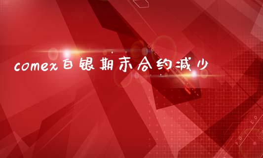 comex白银期末合约减少_https://m.15771688.com_期货手续费_第1张
