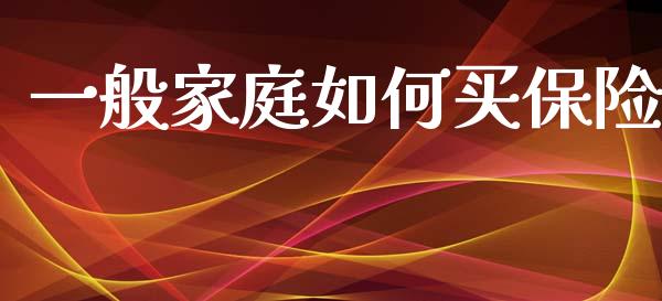 一般家庭如何买保险_https://m.15771688.com_期货开户_第1张