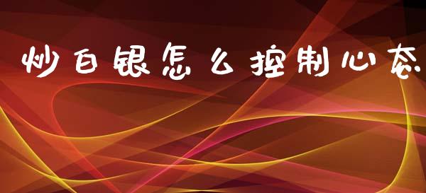 炒白银怎么控制心态_https://m.15771688.com_道指实时行情_第1张