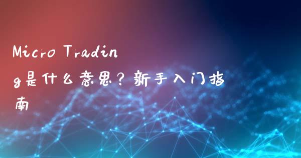 Micro Trading是什么意思？新手入门指南_https://m.15771688.com_美国道指_第1张