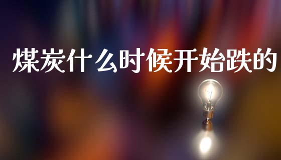 煤炭什么时候开始跌的_https://m.15771688.com_道指实时行情_第1张