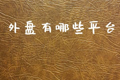 外盘有哪些平台_https://m.15771688.com_期货手续费_第1张