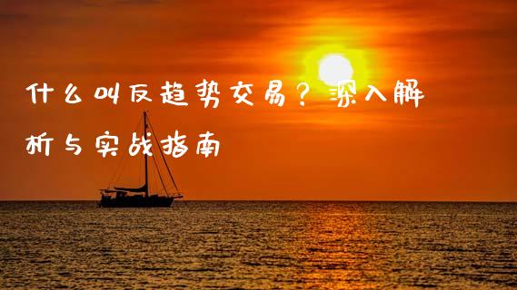 什么叫反趋势交易?深入解析与实战指南_道指实时行情_第1张_期货开户_期货手续费_道指实时行情_美国道指 什么叫反趋势交易?深入解析与实战指南_https://m.15771688.com_道指实时行情_第1张