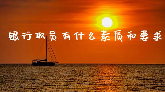 银行职员有什么素质和要求_https://m.15771688.com_道指实时行情_第1张