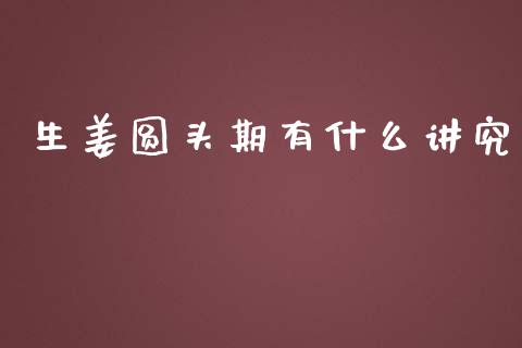 生姜圆头期有什么讲究_https://m.15771688.com_道指实时行情_第1张