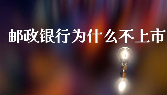 邮政银行为什么不上市_https://m.15771688.com_期货手续费_第1张