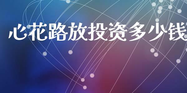 心花路放投资多少钱_https://m.15771688.com_美国道指_第1张