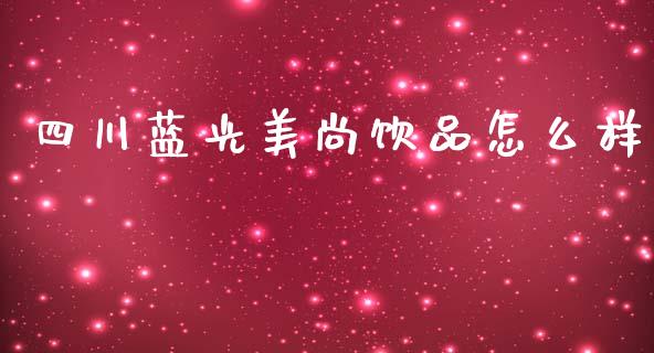 四川蓝光美尚饮品怎么样_https://m.15771688.com_美国道指_第1张