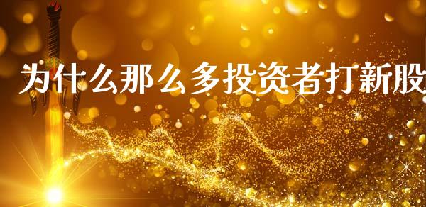 为什么那么多投资者打新股_https://m.15771688.com_期货开户_第1张