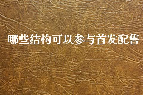 哪些结构可以参与首发配售_https://m.15771688.com_期货开户_第1张