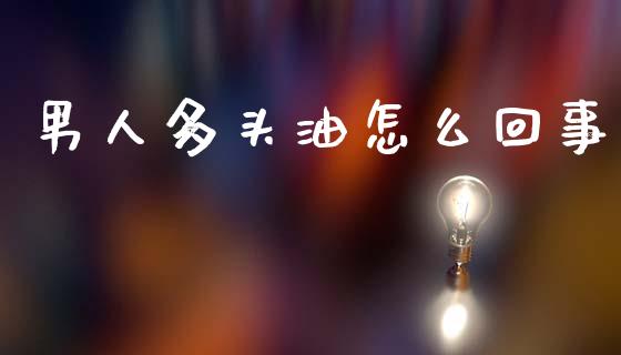 男人多头油怎么回事_https://m.15771688.com_期货开户_第1张