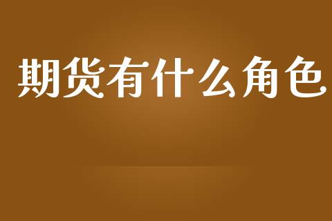 期货有什么角色_https://m.15771688.com_期货手续费_第1张