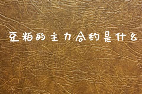 豆粕的主力合约是什么_https://m.15771688.com_期货手续费_第1张