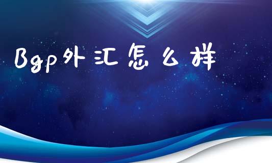 Bgp外汇怎么样_https://m.15771688.com_道指实时行情_第1张