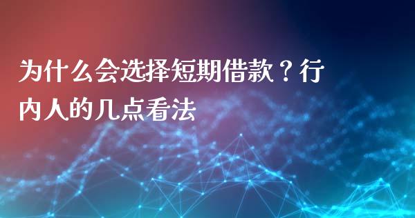 为什么会选择短期借款？行内人的几点看法_https://m.15771688.com_期货手续费_第1张