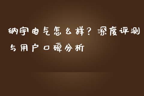纳宇电气怎么样？深度评测与用户口碑分析_https://m.15771688.com_期货开户_第1张