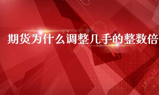 期货为什么调整几手的整数倍_https://m.15771688.com_美国道指_第1张