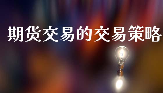 期货交易的交易策略_https://m.15771688.com_期货开户_第1张