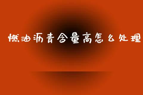 燃油沥青含量高怎么处理_https://m.15771688.com_美国道指_第1张
