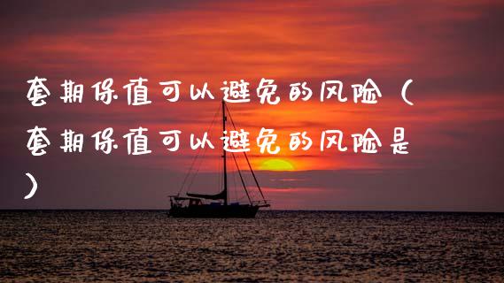 套期保值可以避免的风险（套期保值可以避免的风险是）_https://m.15771688.com_美国道指_第1张