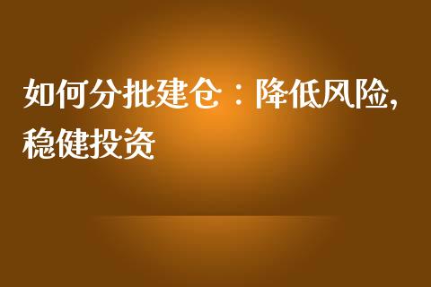 如何分批建仓：降低风险，稳健投资_https://m.15771688.com_道指实时行情_第1张