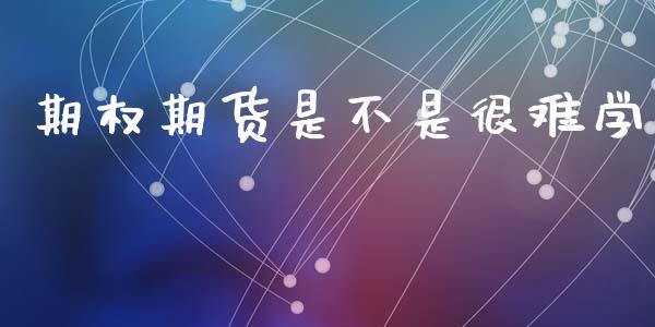 期权期货是不是很难学_https://m.15771688.com_期货开户_第1张