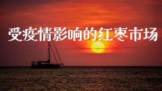 受疫情影响的红枣市场_https://m.15771688.com_期货开户_第1张