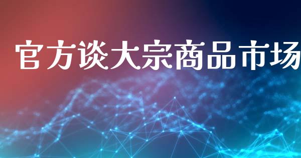 官方谈大宗商品市场_https://m.15771688.com_道指实时行情_第1张