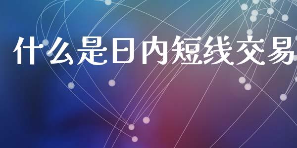 什么是日内短线交易_https://m.15771688.com_美国道指_第1张
