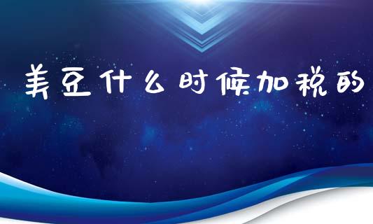 美豆什么时候加税的_https://m.15771688.com_道指实时行情_第1张