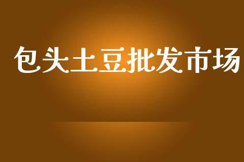包头土豆批发市场_https://m.15771688.com_期货手续费_第1张