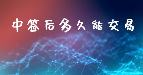 中签后多久能交易_https://m.15771688.com_美国道指_第1张