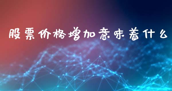 股票价格增加意味着什么_https://m.15771688.com_道指实时行情_第1张