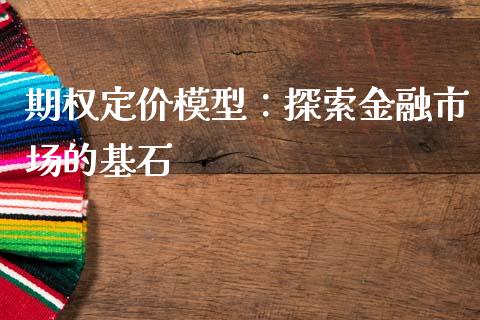期权定价模型：探索金融市场的基石_https://m.15771688.com_期货开户_第1张