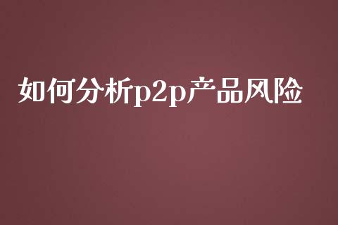 如何分析p2p产品风险_https://m.15771688.com_美国道指_第1张