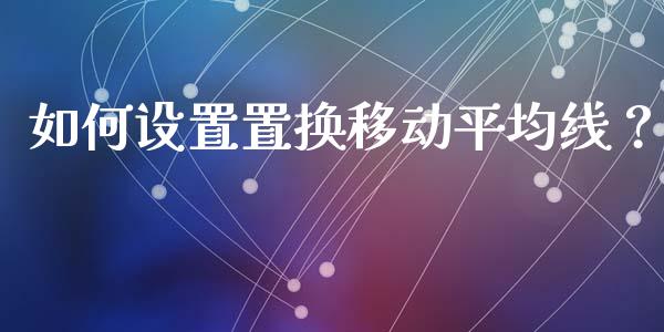 如何设置置换移动平均线？_https://m.15771688.com_期货开户_第1张