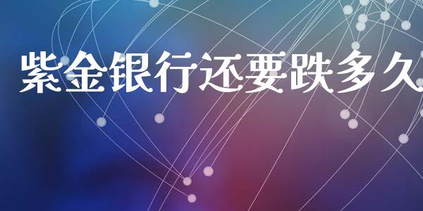 紫金银行还要跌多久_https://m.15771688.com_期货手续费_第1张