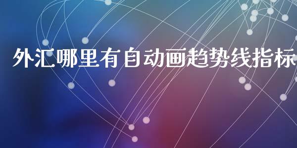 外汇哪里有自动画趋势线指标_https://m.15771688.com_期货开户_第1张