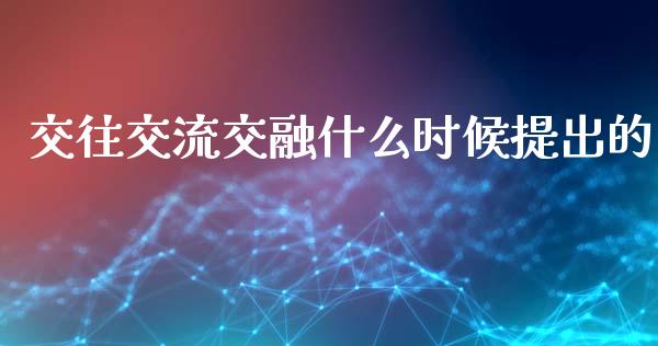交往交流交融什么时候提出的_https://m.15771688.com_道指实时行情_第1张