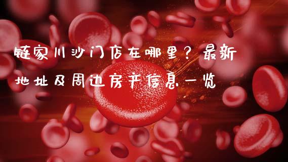 链家川沙门店在哪里?最新地址及周边房产信息一览_期货手续费_第1张_期货开户_期货手续费_道指实时行情_美国道指 链家川沙门店在哪里?最新地址及周边房产信息一览_https://m.15771688.com_期货手续费_第1张