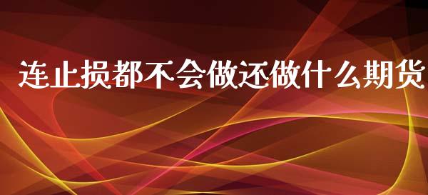 连止损都不会做还做什么期货_https://m.15771688.com_道指实时行情_第1张