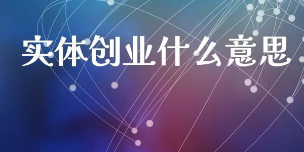 实体创业什么意思_https://m.15771688.com_美国道指_第1张