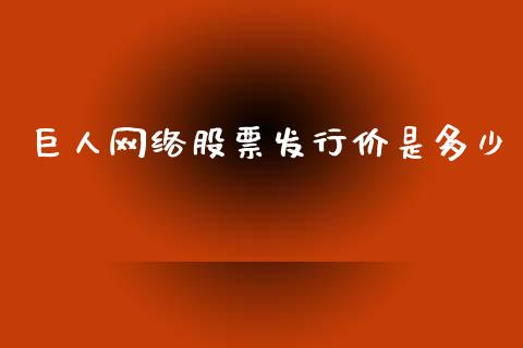 巨人网络股票发行价是多少_https://m.15771688.com_期货开户_第1张