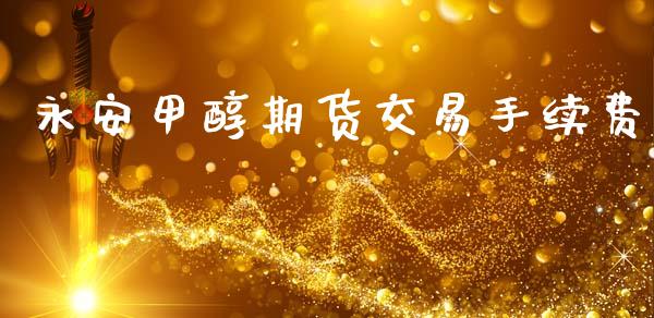 永安甲醇期货交易手续费_https://m.15771688.com_美国道指_第1张