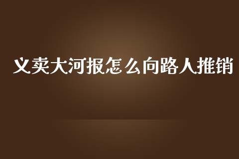 义卖大河报怎么向路人推销_https://m.15771688.com_期货开户_第1张