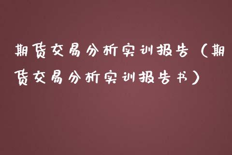 期货交易分析实训报告(期货交易分析实训报告书)_期货开户_第1张_期货开户_期货手续费_道指实时行情_美国道指 期货交易分析实训报告(期货交易分析实训报告书)_https://m.15771688.com_期货开户_第1张